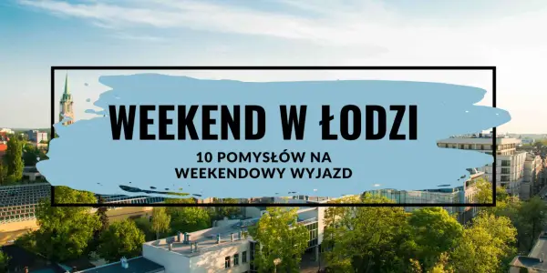 Weekend w Łodzi - Jak zaplanować, by naprawdę odpocząć?